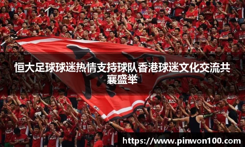 恒大足球球迷热情支持球队香港球迷文化交流共襄盛举