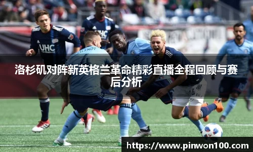 洛杉矶对阵新英格兰革命精彩直播全程回顾与赛后分析