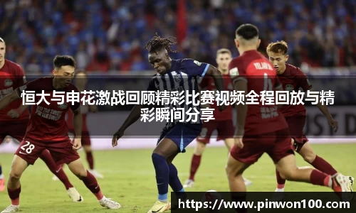 恒大与申花激战回顾精彩比赛视频全程回放与精彩瞬间分享