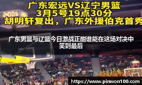 广东男篮与辽篮今日激战正酣谁能在这场对决中笑到最后