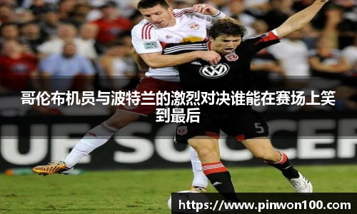 哥伦布机员与波特兰的激烈对决谁能在赛场上笑到最后