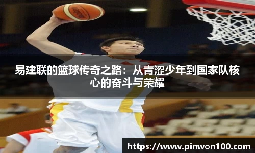 易建联的篮球传奇之路：从青涩少年到国家队核心的奋斗与荣耀