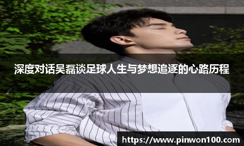 深度对话吴磊谈足球人生与梦想追逐的心路历程