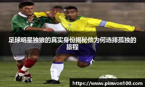 足球明星独狼的真实身份揭秘他为何选择孤独的旅程