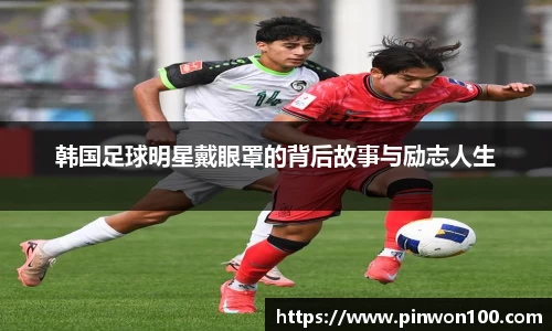 韩国足球明星戴眼罩的背后故事与励志人生