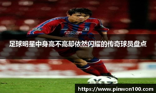 足球明星中身高不高却依然闪耀的传奇球员盘点